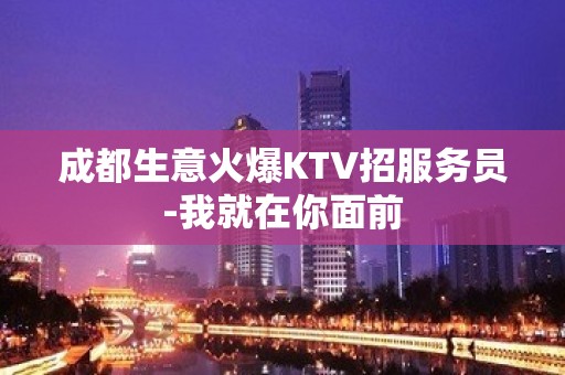 成都生意火爆KTV招服务员-我就在你面前