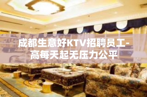 成都生意好KTV招聘员工-高每天起无压力公平