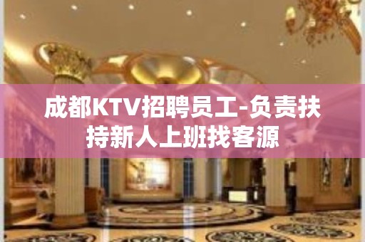 成都KTV招聘员工-负责扶持新人上班找客源