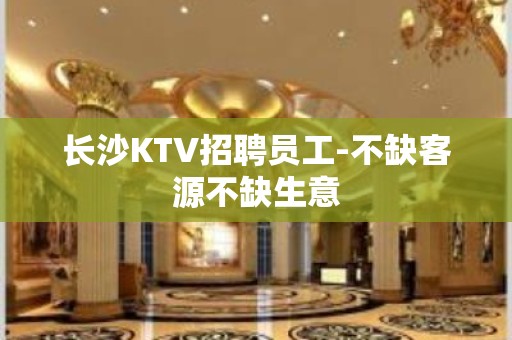 长沙KTV招聘员工-不缺客源不缺生意