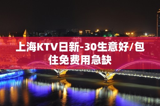 上海KTV日新-30生意好/包住免费用急缺