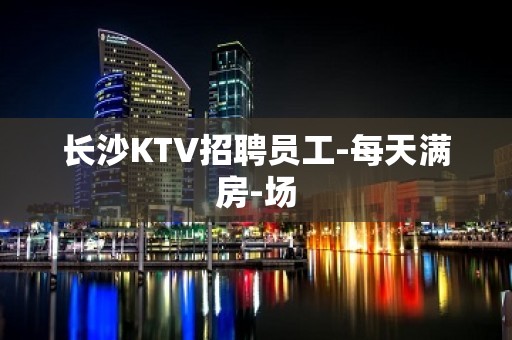 长沙KTV招聘员工-每天满房-场