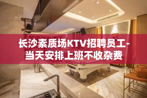 长沙素质场KTV招聘员工-当天安排上班不收杂费