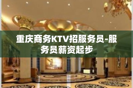 重庆商务KTV招服务员-服务员薪资起步