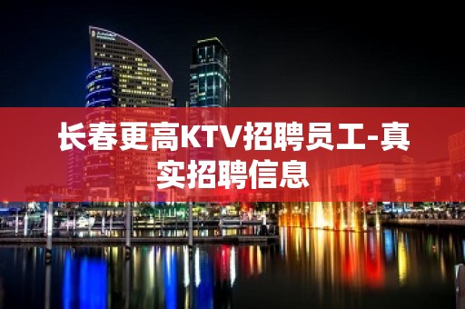 长春更高KTV招聘员工-真实招聘信息