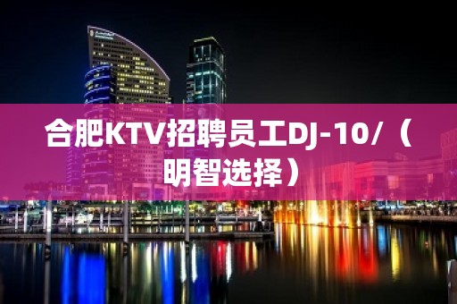 合肥KTV招聘员工DJ-10/（明智选择）