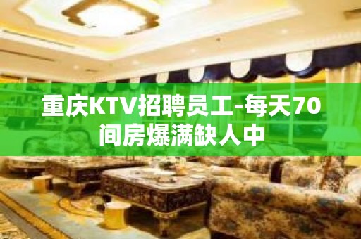 重庆KTV招聘员工-每天70间房爆满缺人中