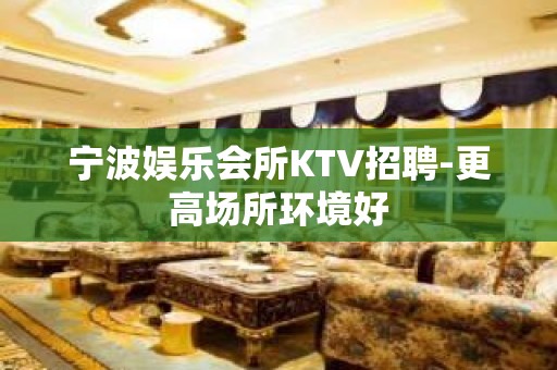 宁波娱乐会所KTV招聘-更高场所环境好