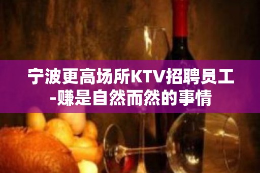 宁波更高场所KTV招聘员工-赚是自然而然的事情