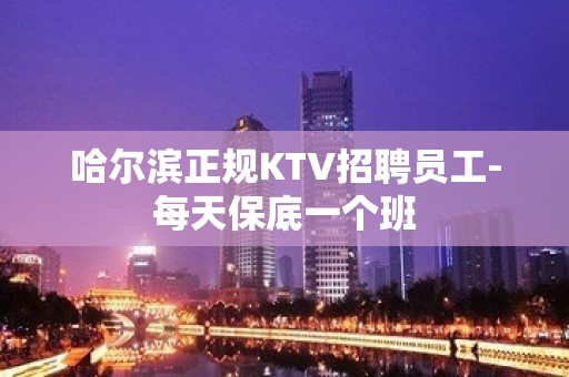 哈尔滨正规KTV招聘员工-每天保底一个班