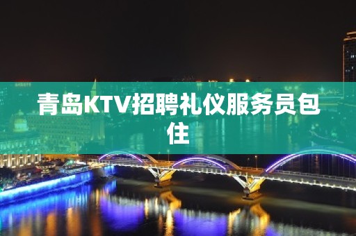 青岛KTV招聘礼仪服务员包住