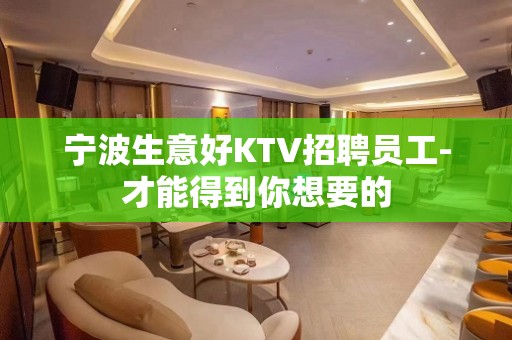 宁波生意好KTV招聘员工-才能得到你想要的