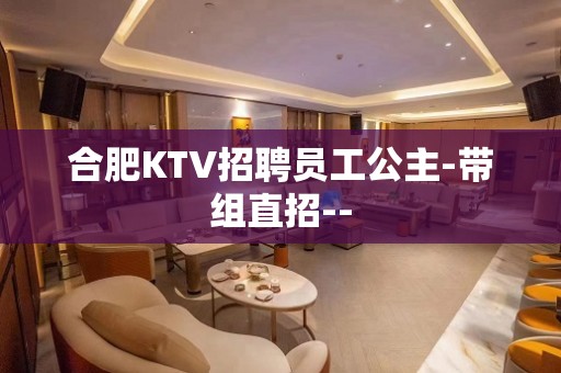 合肥KTV招聘员工公主-带组直招--