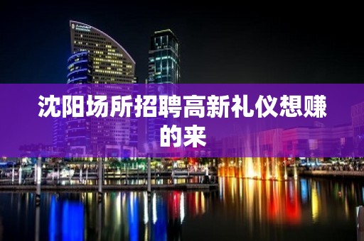 沈阳场所招聘高新礼仪想赚的来