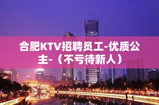 合肥KTV招聘员工-优质公主-（不亏待新人）