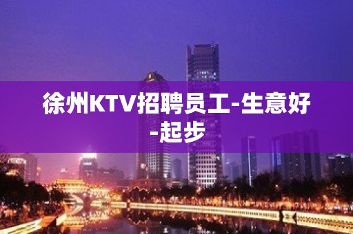 徐州KTV招聘员工-生意好-起步