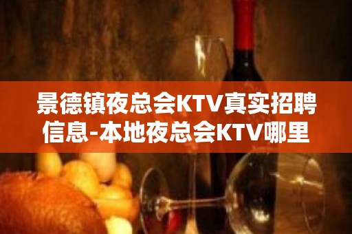 景德镇夜总会KTV真实招聘信息-本地夜总会KTV哪里？