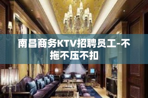 南昌商务KTV招聘员工-不拖不压不扣