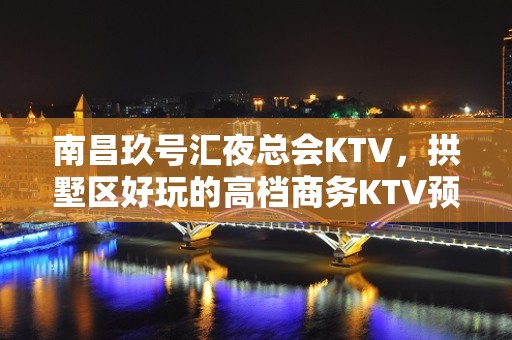 南昌玖号汇夜总会KTV，拱墅区好玩的高档商务KTV预定