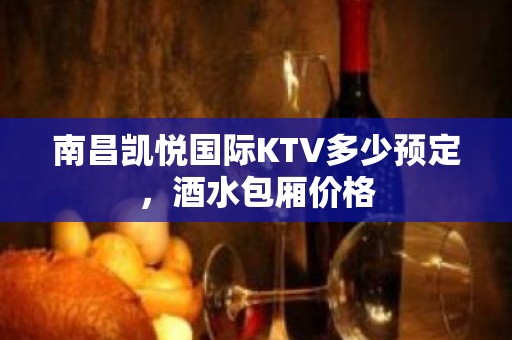 南昌凯悦国际KTV多少预定，酒水包厢价格