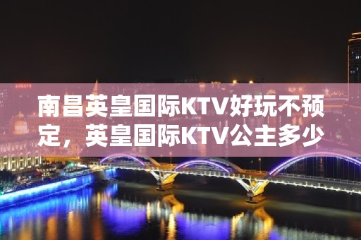 南昌英皇国际KTV好玩不预定，英皇国际KTV公主多少