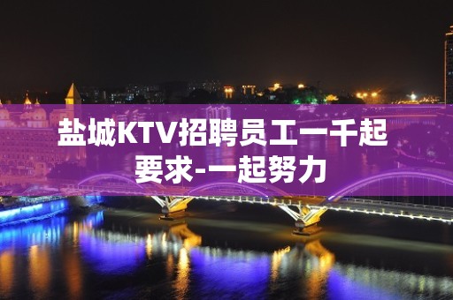 盐城KTV招聘员工一千起  要求-一起努力