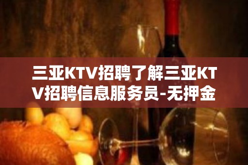 三亚KTV招聘了解三亚KTV招聘信息服务员-无押金