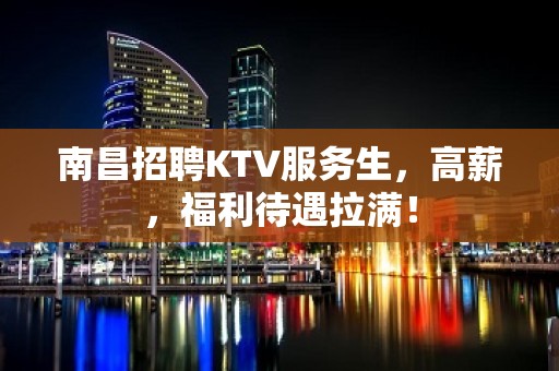 南昌招聘KTV服务生，高薪，福利待遇拉满！