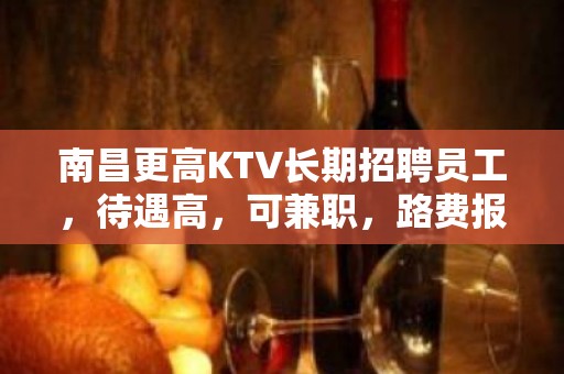 南昌更高KTV长期招聘员工，待遇高，可兼职，路费报销