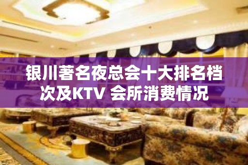 银川著名夜总会十大排名档次及KTV 会所消费情况