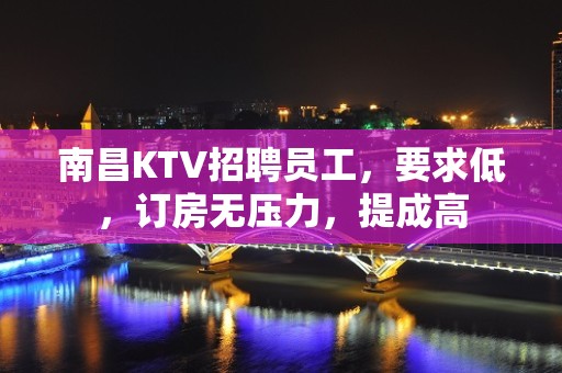 南昌KTV招聘员工，要求低，订房无压力，提成高