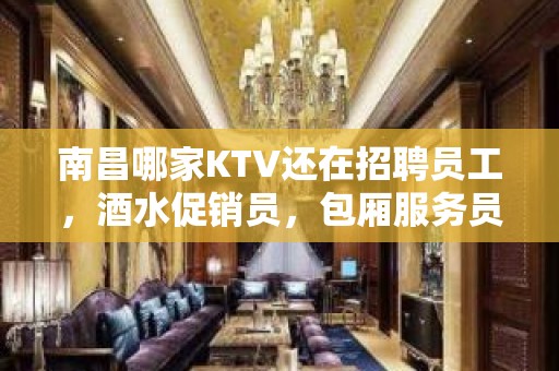 南昌哪家KTV还在招聘员工，酒水促销员，包厢服务员？