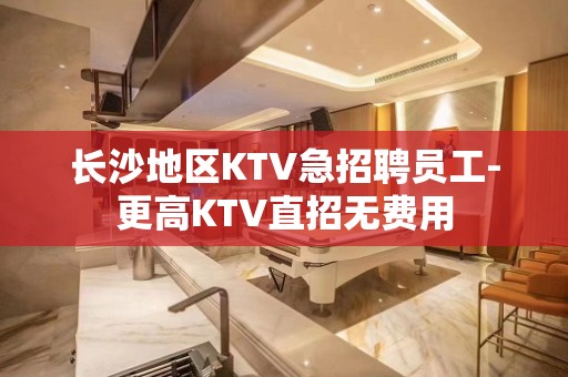 长沙地区KTV急招聘员工-更高KTV直招无费用