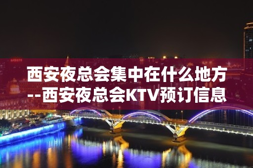 西安夜总会集中在什么地方--西安夜总会KTV预订信息