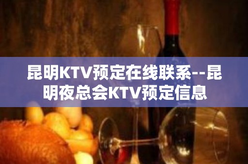 昆明KTV预定在线联系--昆明夜总会KTV预定信息