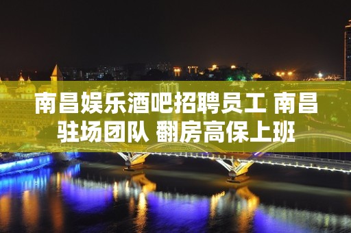 南昌娱乐酒吧招聘员工 南昌驻场团队 翻房高保上班