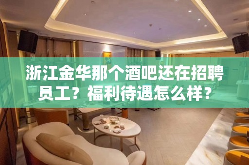 浙江金华那个酒吧还在招聘员工？福利待遇怎么样？