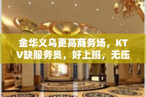 金华义乌更高商务场，KTV缺服务员，好上班，无压力