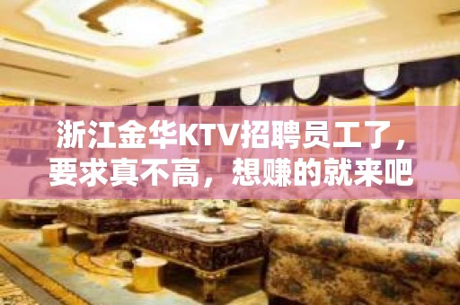 浙江金华KTV招聘员工了，要求真不高，想赚的就来吧