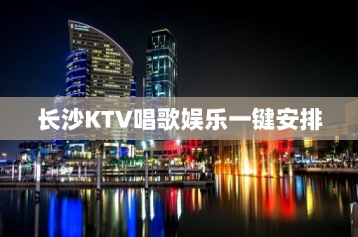 长沙KTV唱歌娱乐一键安排