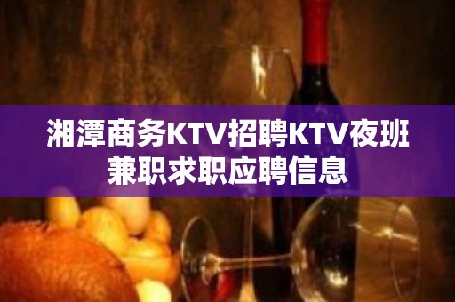 湘潭商务KTV招聘KTV夜班兼职求职应聘信息