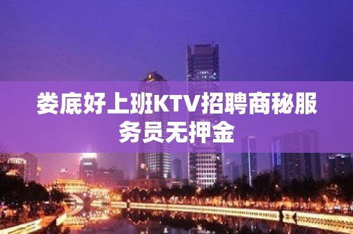 娄底好上班KTV招聘商秘服务员无押金