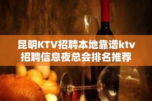 昆明KTV招聘本地靠谱ktv招聘信息夜总会排名推荐