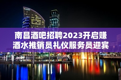 南昌酒吧招聘2023开启赚酒水推销员礼仪服务员迎宾