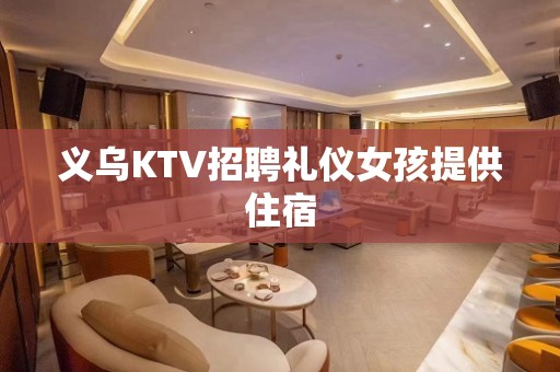 义乌KTV招聘礼仪女孩提供住宿