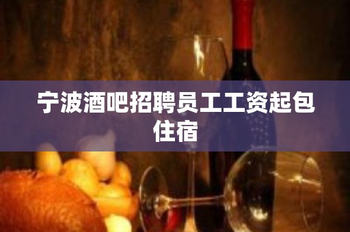 宁波酒吧招聘员工工资起包住宿