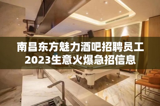 南昌东方魅力酒吧招聘员工2023生意火爆急招信息