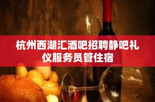 杭州西湖汇酒吧招聘静吧礼仪服务员管住宿