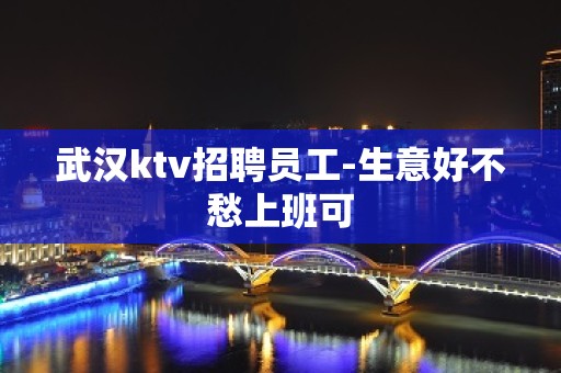 武汉ktv招聘员工-生意好不愁上班可