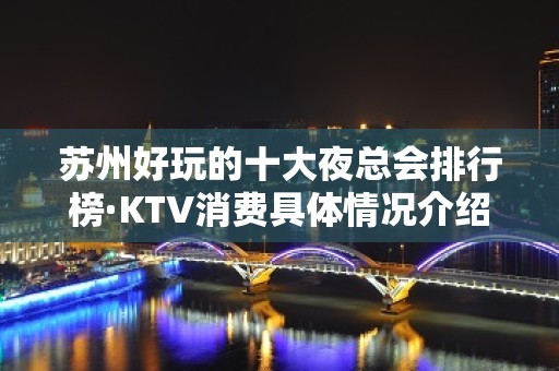 苏州好玩的十大夜总会排行榜·KTV消费具体情况介绍